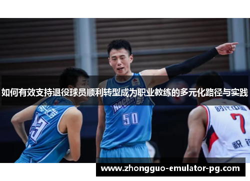 如何有效支持退役球员顺利转型成为职业教练的多元化路径与实践