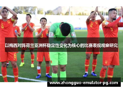 以梅西对阵荷兰亚洲杯稳定性变化为核心的比赛表现观察研究