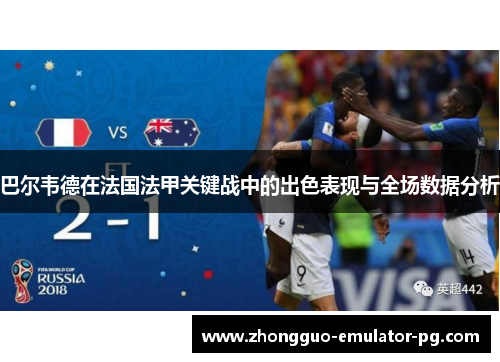 巴尔韦德在法国法甲关键战中的出色表现与全场数据分析 巴尔韦德在法国法甲关键战中的出色表现与全场数据分析