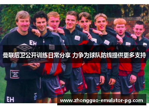 曼联后卫公开训练日常分享 力争为球队防线提供更多支持 曼联后卫公开训练日常分享 力争为球队防线提供更多支持