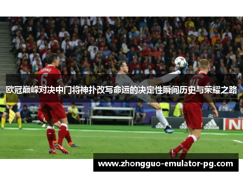 欧冠巅峰对决中门将神扑改写命运的决定性瞬间历史与荣耀之路