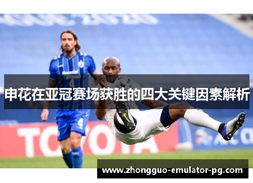申花在亚冠赛场获胜的四大关键因素解析