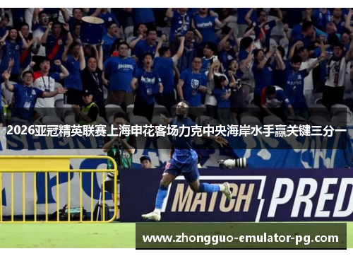 2026亚冠精英联赛上海申花客场力克中央海岸水手赢关键三分一