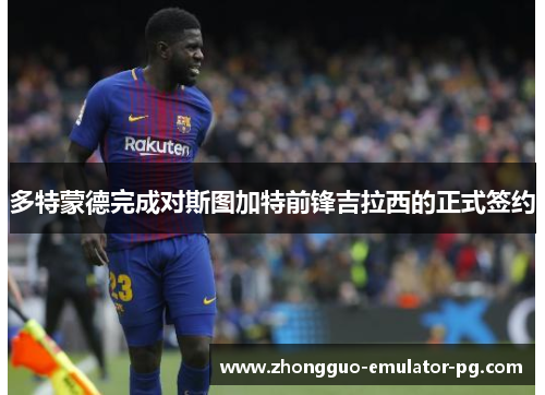 多特蒙德完成对斯图加特前锋吉拉西的正式签约