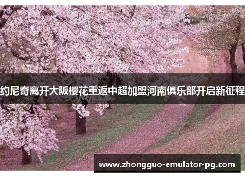 约尼奇离开大阪樱花重返中超加盟河南俱乐部开启新征程