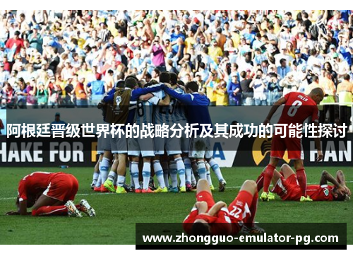 阿根廷晋级世界杯的战略分析及其成功的可能性探讨