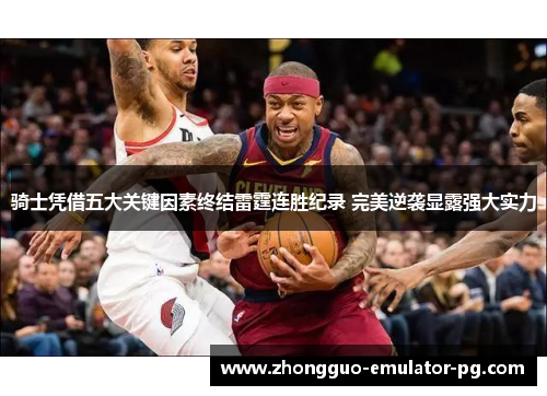 骑士凭借五大关键因素终结雷霆连胜纪录 完美逆袭显露强大实力