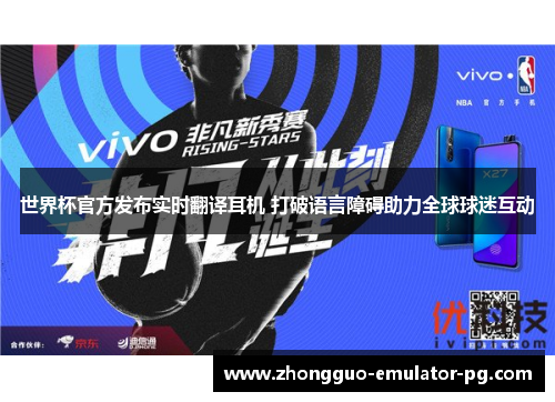 世界杯官方发布实时翻译耳机 打破语言障碍助力全球球迷互动 世界杯官方发布实时翻译耳机 打破语言障碍助力全球球迷互动