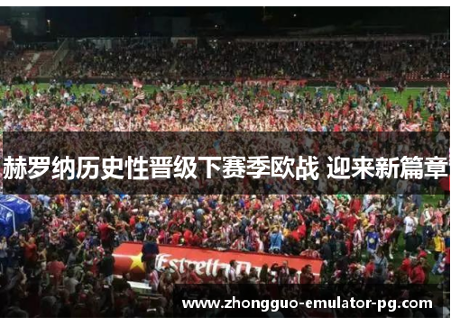 赫罗纳历史性晋级下赛季欧战 迎来新篇章