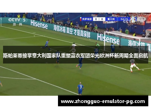 斯帕莱蒂接掌意大利国家队重塑蓝衣军团荣光欧洲杯新周期全面启航