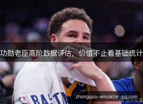 功勋老臣高阶数据评估，价值不止看基础统计