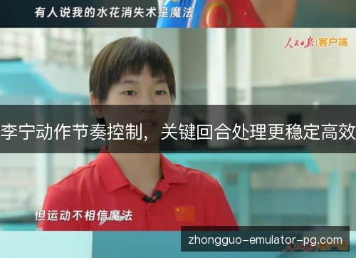 李宁动作节奏控制，关键回合处理更稳定高效