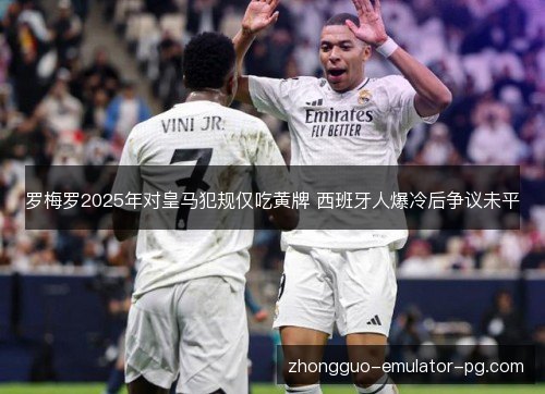 罗梅罗2025年对皇马犯规仅吃黄牌 西班牙人爆冷后争议未平