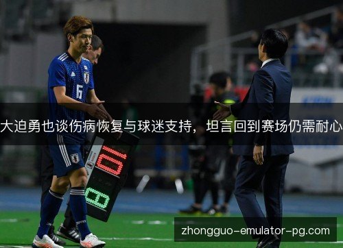 大迫勇也谈伤病恢复与球迷支持,坦言回到赛场仍需耐心 大迫勇也谈伤病恢复与球迷支持,坦言回到赛场仍需耐心